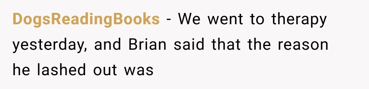 DogsReadingBooks − We went to therapy yesterday, and Brian said that the reason he lashed out was