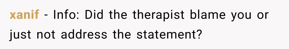 xanif − Info: Did the therapist blame you or just not address the statement?