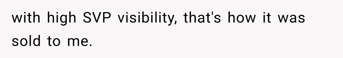 with high SVP visibility, that's how it was sold to me.