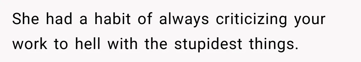 She had a habit of always criticizing your work to hell with the stupidest things.