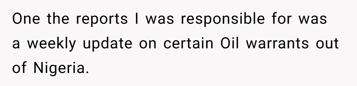 One the reports I was responsible for was a weekly update on certain Oil warrants out of Nigeria.