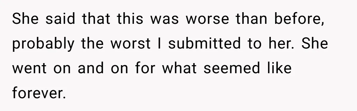 She said that this was worse than before, probably the worst I submitted to her. She went on and on for what seemed like forever.