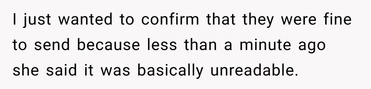 I just wanted to confirm that they were fine to send because less than a minute ago she said it was basically unreadable.