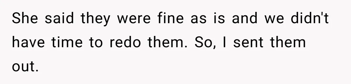 She said they were fine as is and we didn't have time to redo them. So, I sent them out.