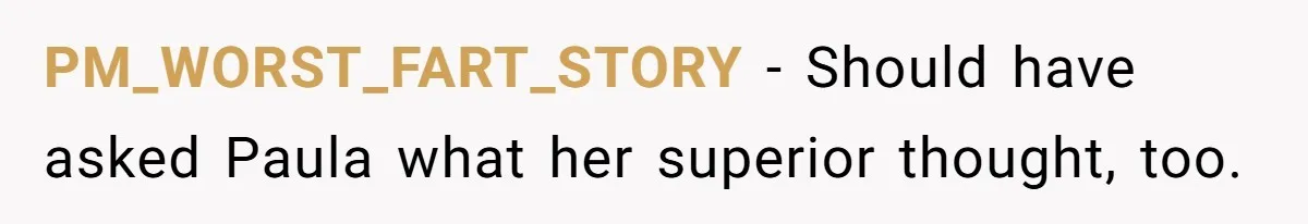 PM_WORST_FART_STORY − Should have asked Paula what her superior thought, too.