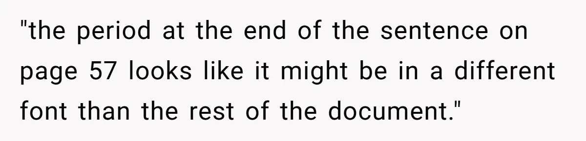 "the period at the end of the sentence on page 57 looks like it might be in a different font than the rest of the document."