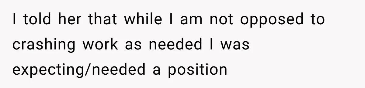 I told her that while I am not opposed to crashing work as needed I was expecting/needed a position