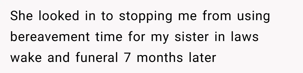 She looked in to stopping me from using bereavement time for my sister in laws wake and funeral 7 months later