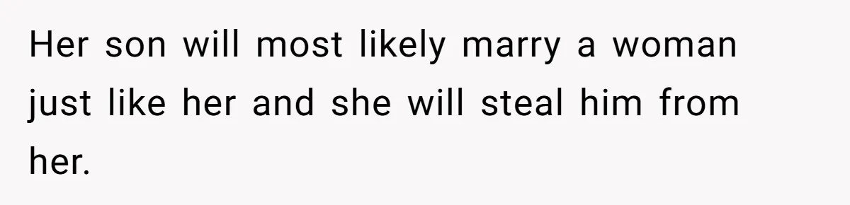 Her son will most likely marry a woman just like her and she will steal him from her.