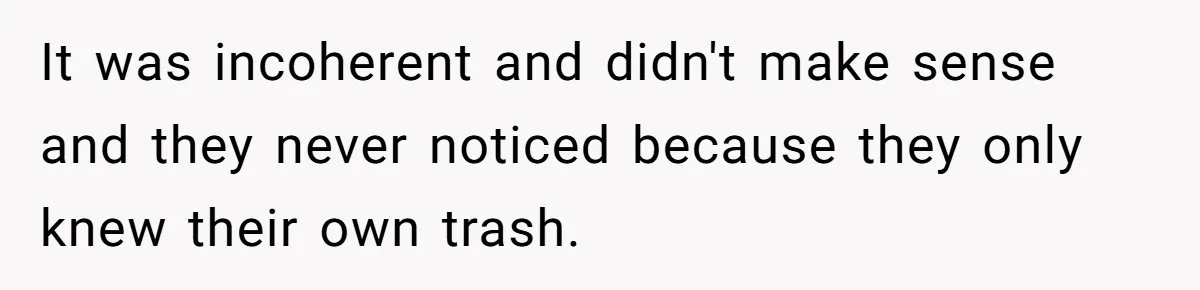 It was incoherent and didn't make sense and they never noticed because they only knew their own trash.