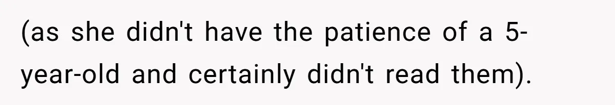 (as she didn't have the patience of a 5-year-old and certainly didn't read them).