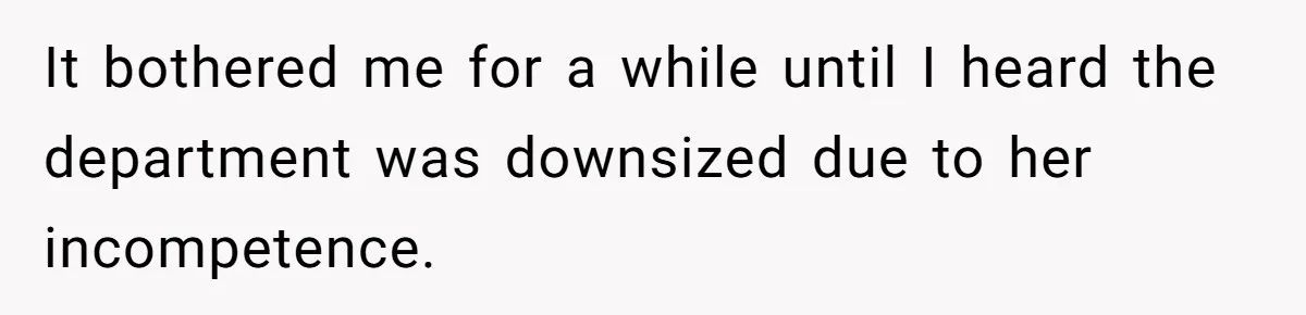 It bothered me for a while until I heard the department was downsized due to her incompetence.