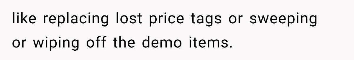like replacing lost price tags or sweeping or wiping off the demo items.