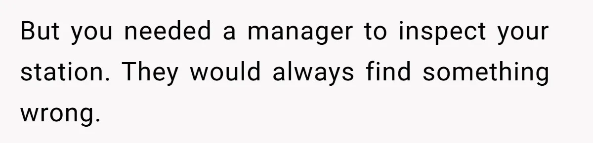 But you needed a manager to inspect your station. They would always find something wrong.