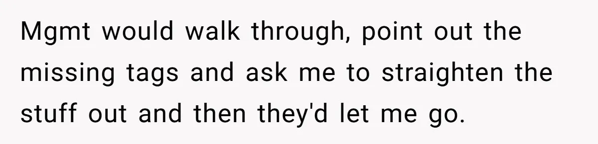 Mgmt would walk through, point out the missing tags and ask me to straighten the stuff out and then they'd let me go.