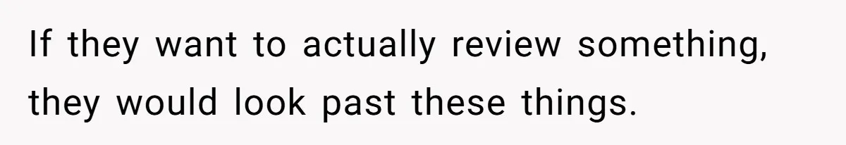 If they want to actually review something, they would look past these things.