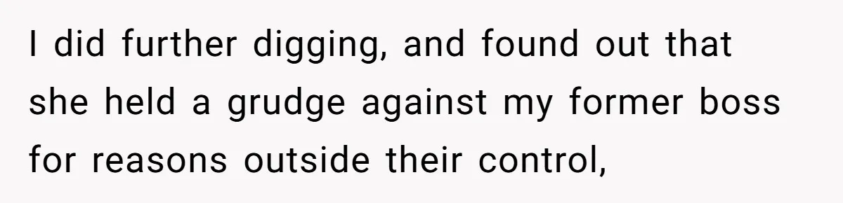 I did further digging, and found out that she held a grudge against my former boss for reasons outside their control,