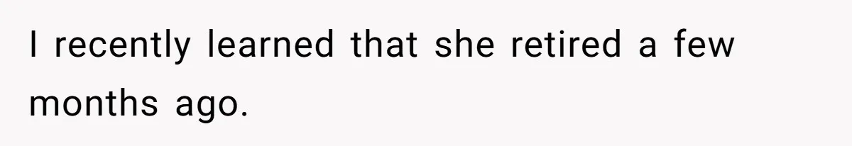 I recently learned that she retired a few months ago.