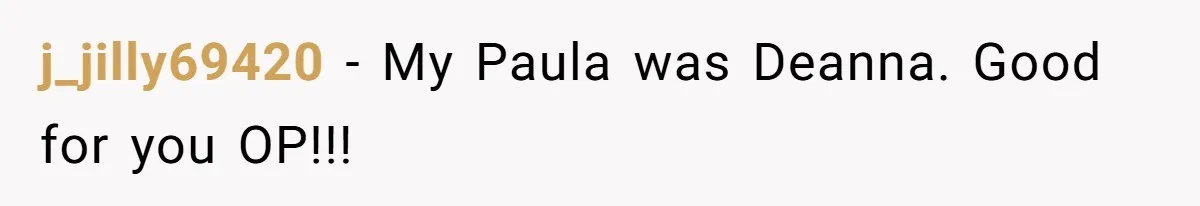 j_jilly69420 − My Paula was Deanna. Good for you OP!!!