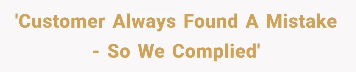 'Customer always found a mistake - so we complied'