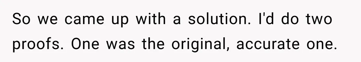 So we came up with a solution. I'd do two proofs. One was the original, accurate one.