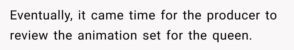 Eventually, it came time for the producer to review the animation set for the queen.