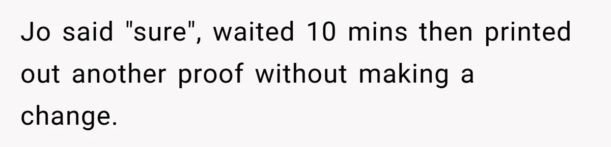 Jo said "sure", waited 10 mins then printed out another proof without making a change.