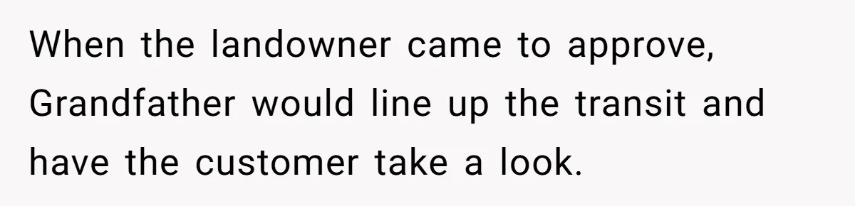 When the landowner came to approve, Grandfather would line up the transit and have the customer take a look.