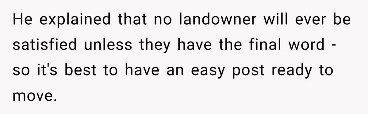 He explained that no landowner will ever be satisfied unless they have the final word - so it's best to have an easy post ready to move.