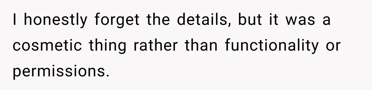 I honestly forget the details, but it was a cosmetic thing rather than functionality or permissions.