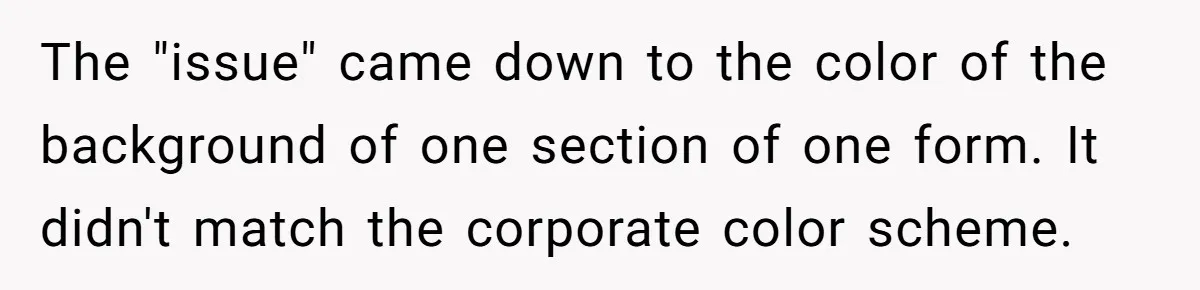 The "issue" came down to the color of the background of one section of one form. It didn't match the corporate color scheme.
