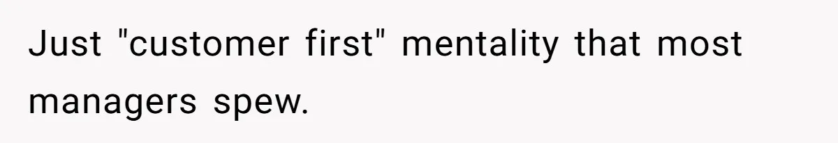 Just "customer first" mentality that most managers spew.