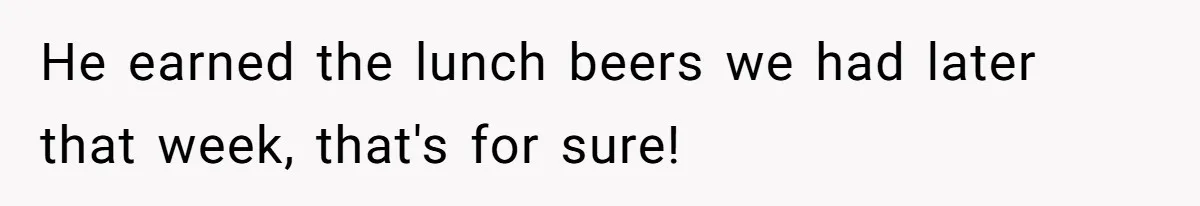 He earned the lunch beers we had later that week, that's for sure!