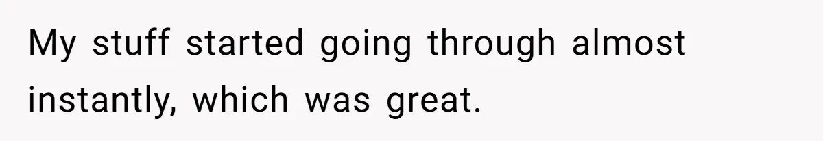 My stuff started going through almost instantly, which was great.