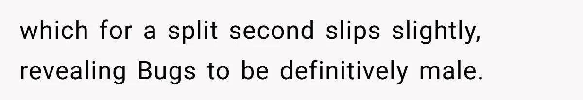 which for a split second slips slightly, revealing Bugs to be definitively male.
