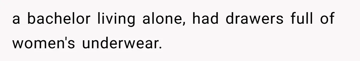 a bachelor living alone, had drawers full of women's underwear.