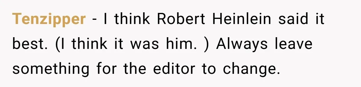 Tenzipper − I think Robert Heinlein said it best. (I think it was him. ) Always leave something for the editor to change.