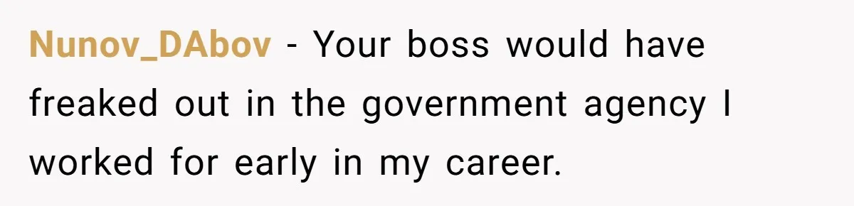 Nunov_DAbov − Your boss would have freaked out in the government agency I worked for early in my career.