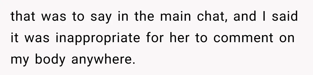 that was to say in the main chat, and I said it was inappropriate for her to comment on my body anywhere.