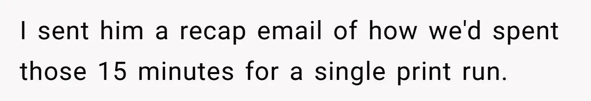 I sent him a recap email of how we'd spent those 15 minutes for a single print run.