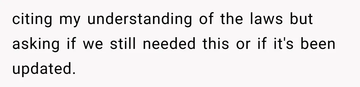 citing my understanding of the laws but asking if we still needed this or if it's been updated.