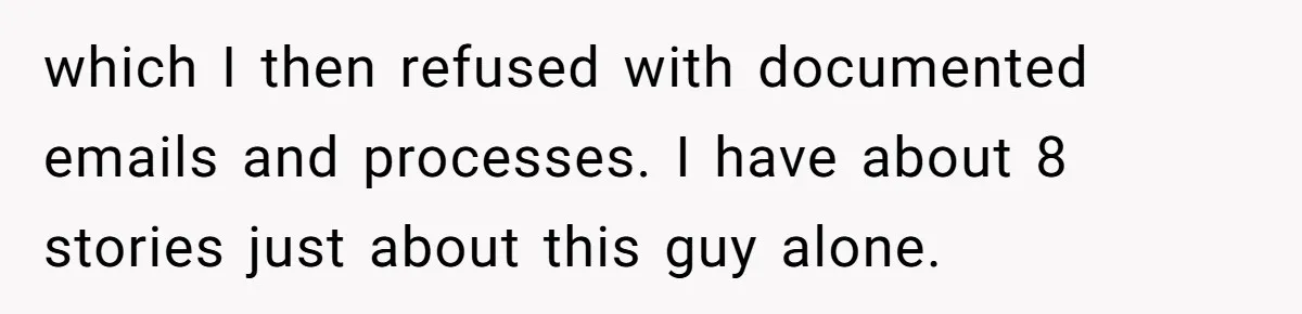which I then refused with documented emails and processes. I have about 8 stories just about this guy alone.