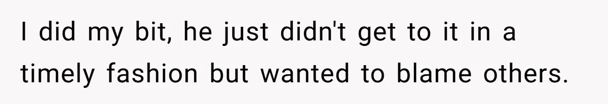 I did my bit, he just didn't get to it in a timely fashion but wanted to blame others.