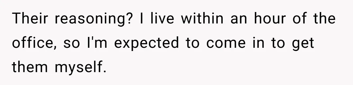 Company Refuses To Ship Device, Employee “Commutes” Two Hours On Company Time Their reasoning? I live within an hour of the office, so I'm expected to come in to get them myself.