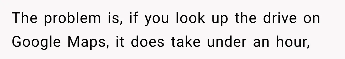 Company Refuses To Ship Device, Employee “Commutes” Two Hours On Company Time The problem is, if you look up the drive on Google Maps, it does take under an hour,