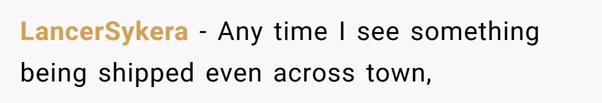 Company Refuses To Ship Device, Employee “Commutes” Two Hours On Company Time LancerSykera − Any time I see something being shipped even across town,