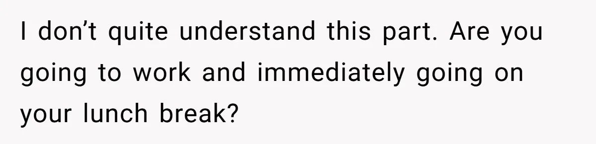 Company Refuses To Ship Device, Employee “Commutes” Two Hours On Company Time I don’t quite understand this part. Are you going to work and immediately going on your lunch break?