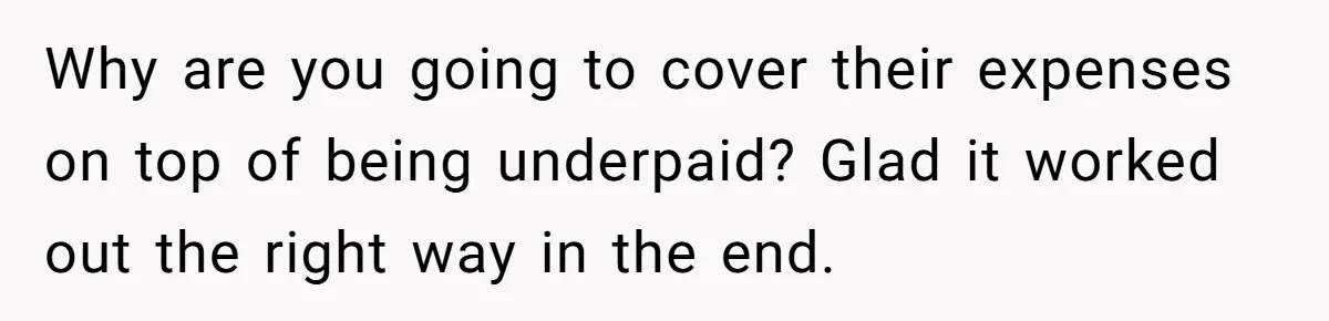Company Refuses To Ship Device, Employee “Commutes” Two Hours On Company Time Why are you going to cover their expenses on top of being underpaid? Glad it worked out the right way in the end.