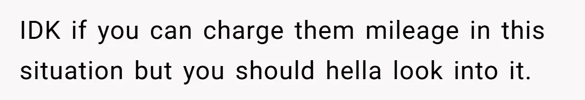 Company Refuses To Ship Device, Employee “Commutes” Two Hours On Company Time IDK if you can charge them mileage in this situation but you should hella look into it.