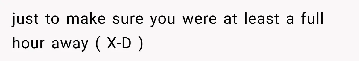 Company Refuses To Ship Device, Employee “Commutes” Two Hours On Company Time just to make sure you were at least a full hour away ( X-D )